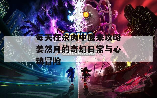 每天在汆肉中醒来攻略姜然月的奇幻日常与心动冒险