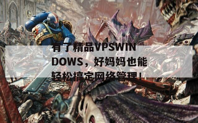 有了精品VPSWINDOWS，好妈妈也能轻松搞定网络管理！