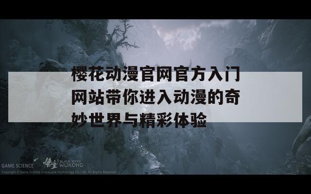 樱花动漫官网官方入门网站带你进入动漫的奇妙世界与精彩体验