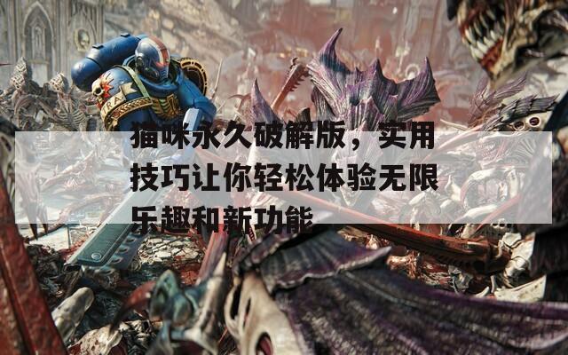 猫咪永久破解版，实用技巧让你轻松体验无限乐趣和新功能
