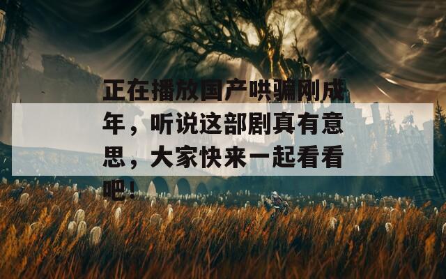 正在播放国产哄骗刚成年，听说这部剧真有意思，大家快来一起看看吧！