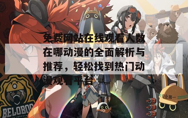 免费网站在线观看人数在哪动漫的全面解析与推荐，轻松找到热门动漫观看平台