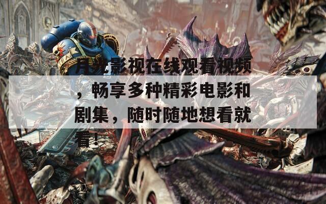 月光影视在线观看视频，畅享多种精彩电影和剧集，随时随地想看就看！