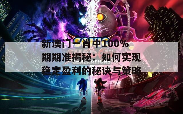 新澳门一肖中100%期期准揭秘：如何实现稳定盈利的秘诀与策略