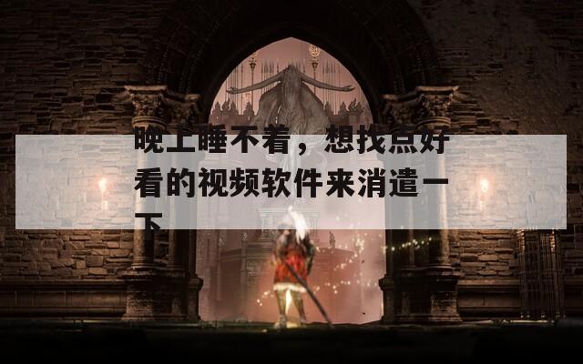 晚上睡不着，想找点好看的视频软件来消遣一下