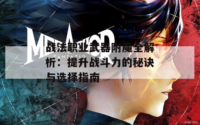 战法职业武器附魔全解析：提升战斗力的秘诀与选择指南