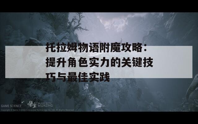 托拉姆物语附魔攻略：提升角色实力的关键技巧与最佳实践