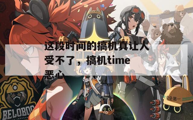这段时间的搞机真让人受不了，搞机time恶心