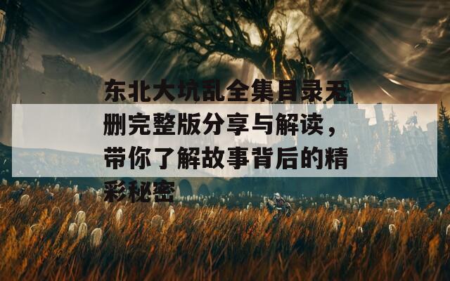 东北大坑乱全集目录无删完整版分享与解读，带你了解故事背后的精彩秘密