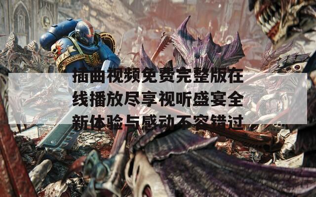 插曲视频免费完整版在线播放尽享视听盛宴全新体验与感动不容错过