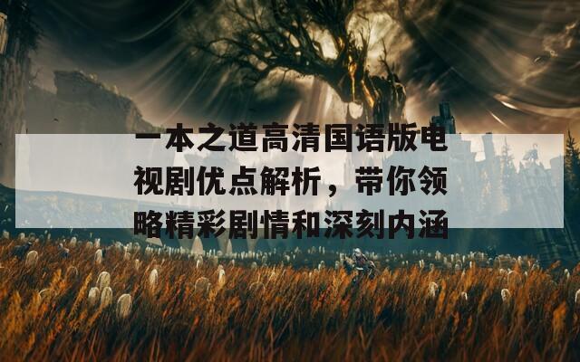 一本之道高清国语版电视剧优点解析，带你领略精彩剧情和深刻内涵