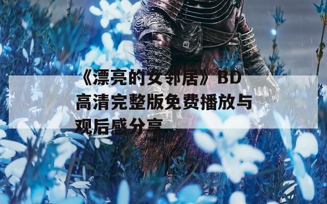 《漂亮的女邻居》BD高清完整版免费播放与观后感分享