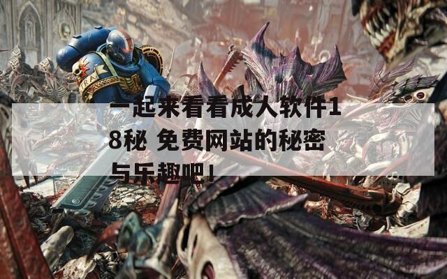 一起来看看成人软件18秘 免费网站的秘密与乐趣吧！