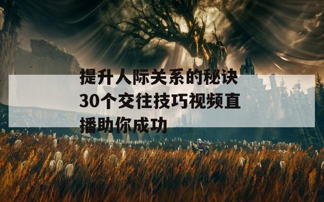 提升人际关系的秘诀 30个交往技巧视频直播助你成功
