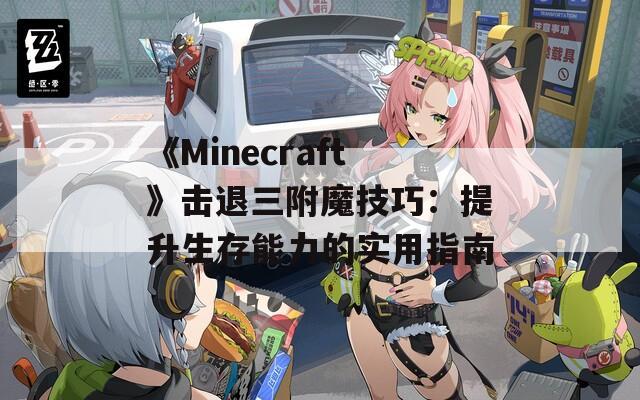《Minecraft》击退三附魔技巧：提升生存能力的实用指南