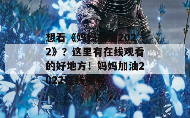 想看《妈妈加油2022》？这里有在线观看的好地方！妈妈加油2022在线观看