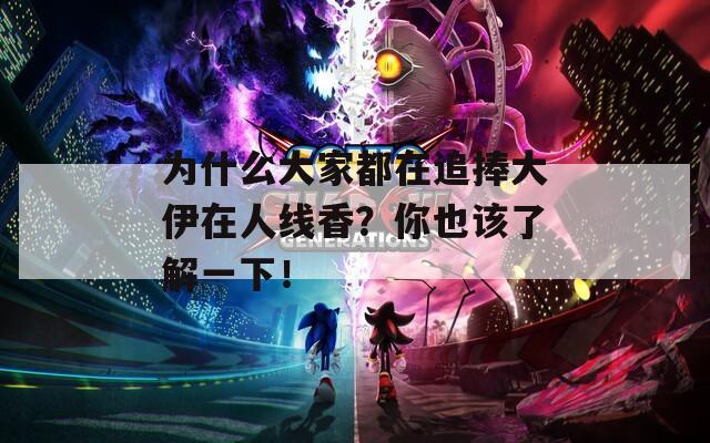 为什么大家都在追捧大伊在人线香？你也该了解一下！