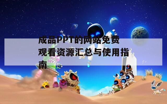 成品PPT的网站免费观看资源汇总与使用指南