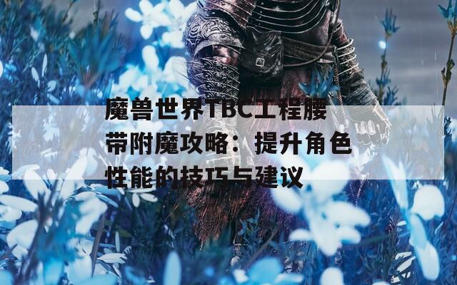魔兽世界TBC工程腰带附魔攻略：提升角色性能的技巧与建议