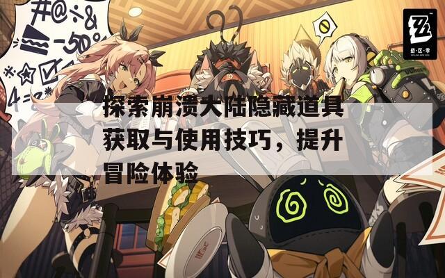 探索崩溃大陆隐藏道具获取与使用技巧，提升冒险体验