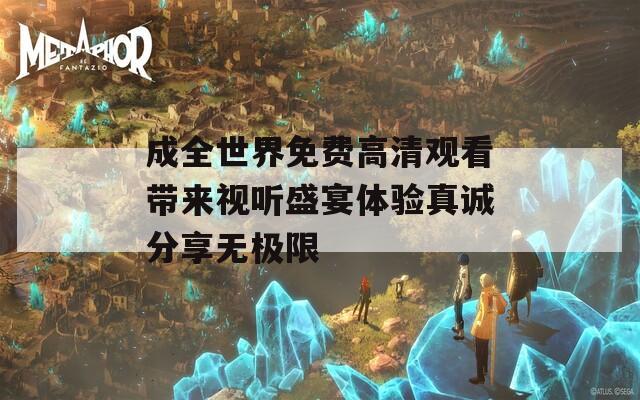 成全世界免费高清观看带来视听盛宴体验真诚分享无极限