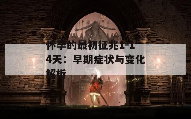 怀孕的最初征兆1-14天：早期症状与变化解析