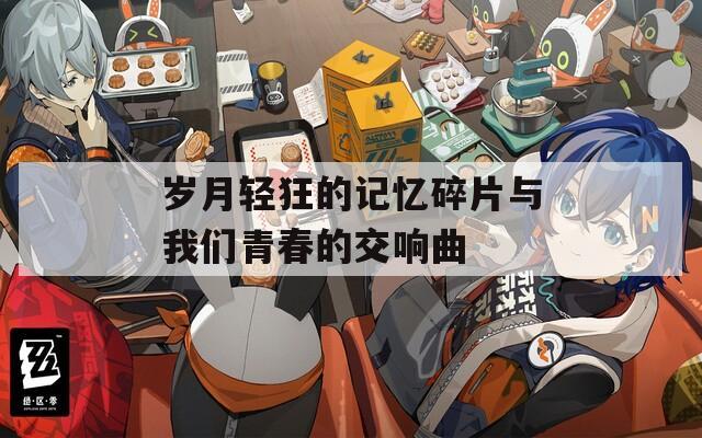 岁月轻狂的记忆碎片与我们青春的交响曲