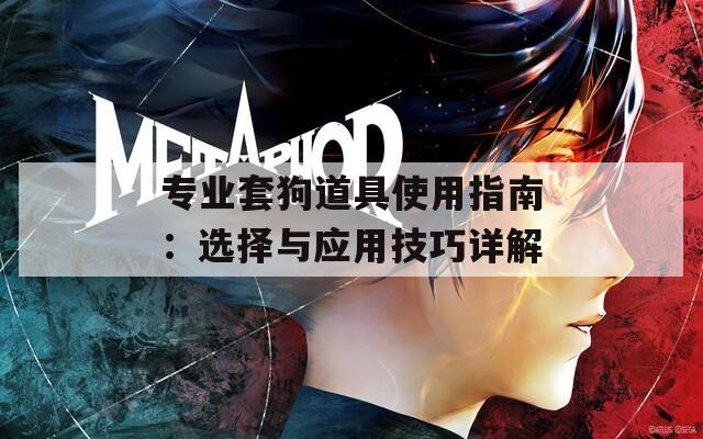 专业套狗道具使用指南：选择与应用技巧详解