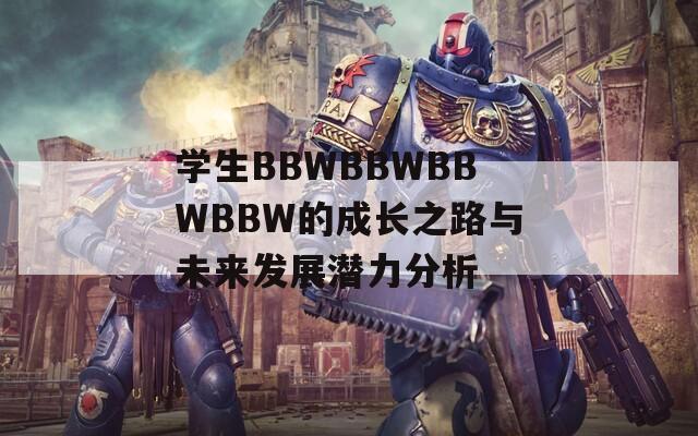 学生BBWBBWBBWBBW的成长之路与未来发展潜力分析