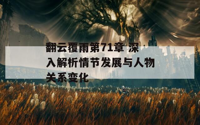 翻云覆雨第71章 深入解析情节发展与人物关系变化