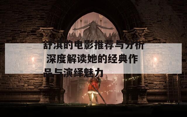 舒淇的电影推荐与分析 深度解读她的经典作品与演绎魅力