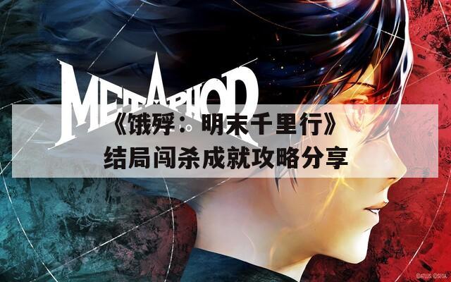 《饿殍：明末千里行》结局闯杀成就攻略分享