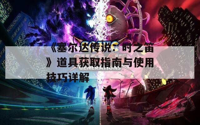 《塞尔达传说：时之笛》道具获取指南与使用技巧详解