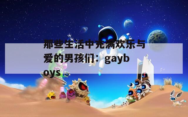 那些生活中充满欢乐与爱的男孩们：gayboys