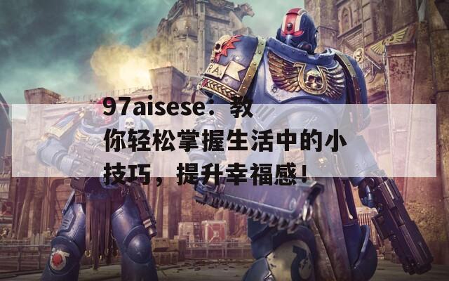 97aisese：教你轻松掌握生活中的小技巧，提升幸福感！
