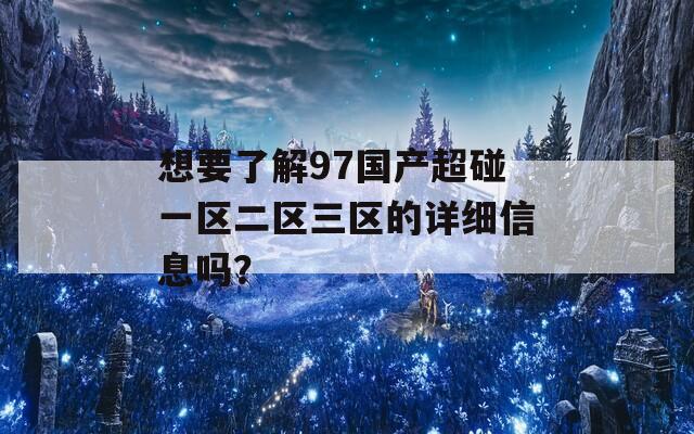 想要了解97国产超碰一区二区三区的详细信息吗？