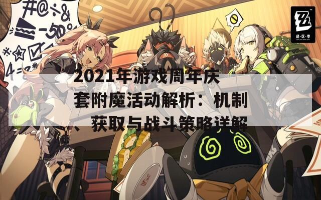 2021年游戏周年庆套附魔活动解析：机制、获取与战斗策略详解