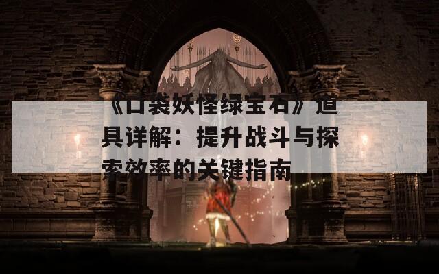 《口袋妖怪绿宝石》道具详解：提升战斗与探索效率的关键指南