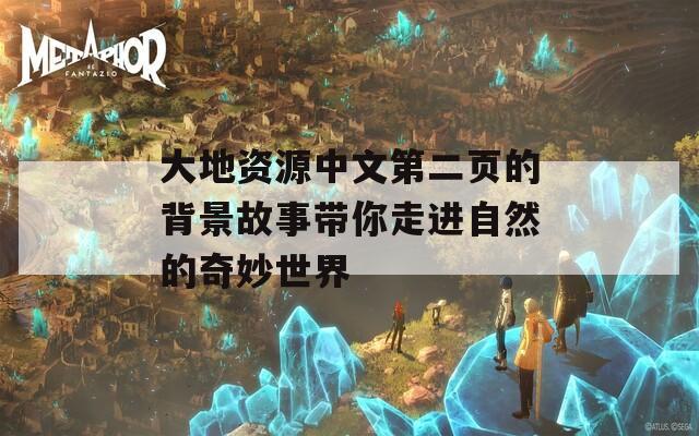 大地资源中文第二页的背景故事带你走进自然的奇妙世界