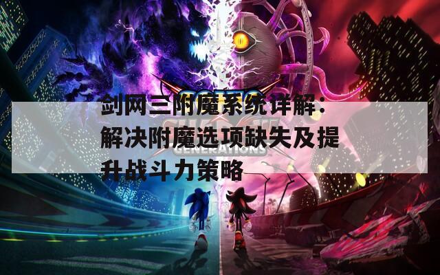 剑网三附魔系统详解：解决附魔选项缺失及提升战斗力策略