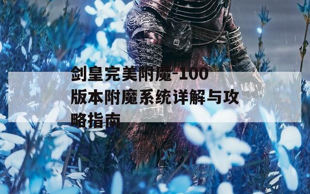剑皇完美附魔-100版本附魔系统详解与攻略指南