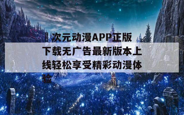囧次元动漫APP正版下载无广告最新版本上线轻松享受精彩动漫体验