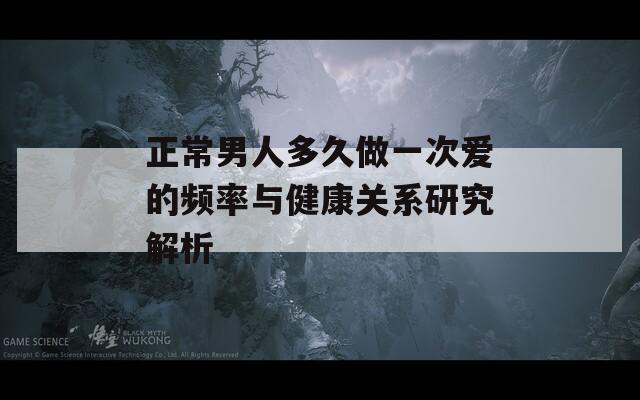 正常男人多久做一次爱的频率与健康关系研究解析