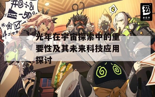 光年在宇宙探索中的重要性及其未来科技应用探讨
