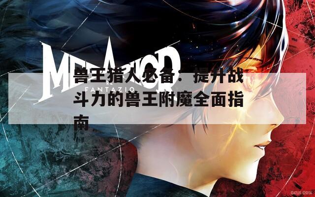 兽王猎人必备：提升战斗力的兽王附魔全面指南