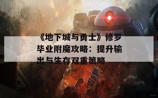 《地下城与勇士》修罗毕业附魔攻略：提升输出与生存双重策略