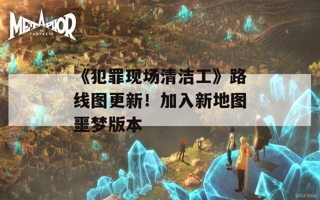 《犯罪现场清洁工》路线图更新！加入新地图噩梦版本