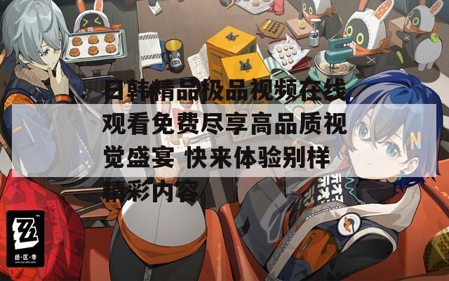 日韩精品极品视频在线观看免费尽享高品质视觉盛宴 快来体验别样精彩内容
