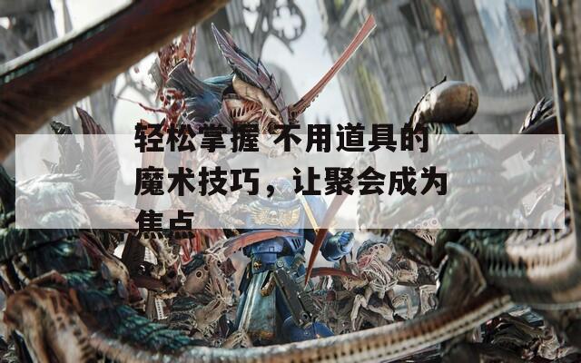 轻松掌握 不用道具的魔术技巧，让聚会成为焦点