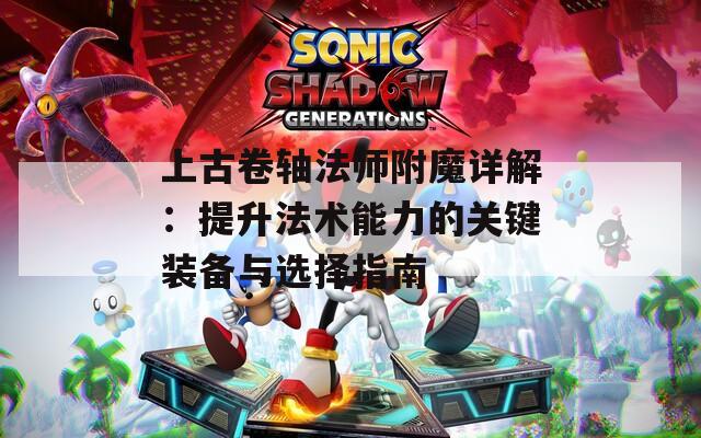 上古卷轴法师附魔详解：提升法术能力的关键装备与选择指南